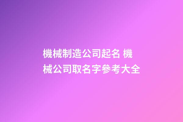 機械制造公司起名 機械公司取名字參考大全-第1張-公司起名-玄機派